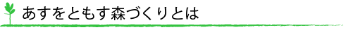 あすをともす森づくりとは