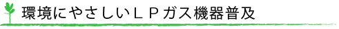 環境にやさしいＬＰガス機器普及